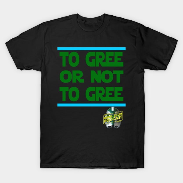 To Gree or Not to Gree T-Shirt by Rebel Scum Podcast